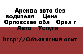 Аренда авто без водителя  › Цена ­ 499 - Орловская обл., Орел г. Авто » Услуги   